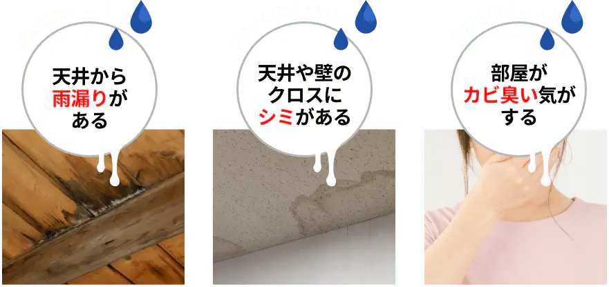 天井から雨漏りがある。天井や壁のクロスにシミがある。部屋がカビ臭い気がする。